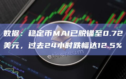数据：稳定币MAI已脱锚至0.72美元，过去24小时跌幅达12.5%