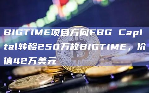 BIGTIME项目方向FBG Capital转移250万枚BIGTIME，价值42万美元