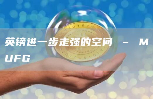 英镑进一步走强的空间 – MUFG