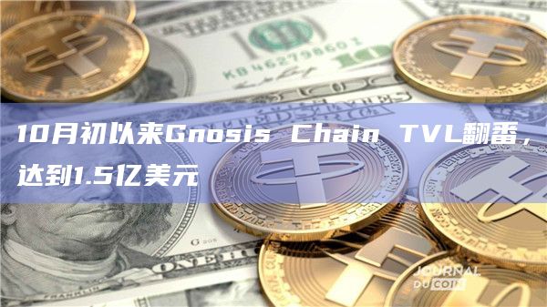 10月初以来Gnosis Chain TVL翻番，达到1.5亿美元
