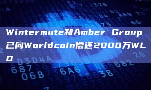 Wintermute和Amber Group已向Worldcoin偿还2000万WLD