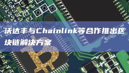 沃达丰与Chainlink等合作推出区块链解决方案