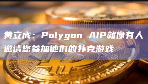 黄立成：Polygon AIP就像有人邀请您参加他们的扑克游戏