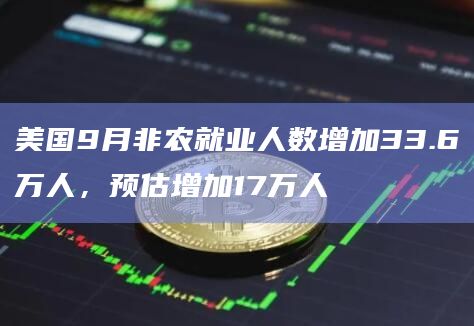 美国9月非农就业人数增加33.6万人，预估增加17万人
