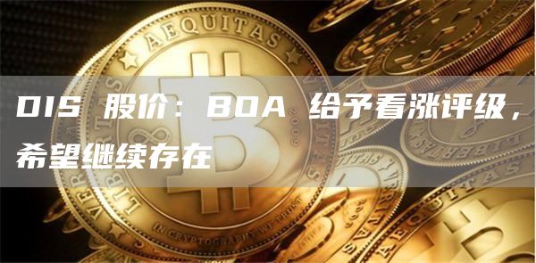 DIS 股价:BOA 给予看涨评级,希望继续存在