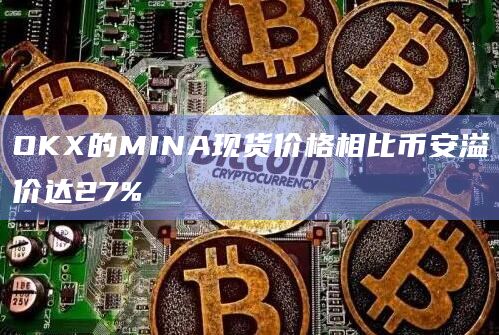 OKX的MINA现货价格相比币安溢价达27%