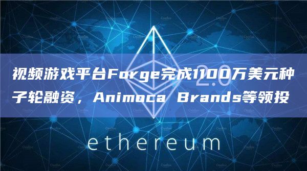视频游戏平台Forge完成1100万美元种子轮融资，Animoca Brands等领投