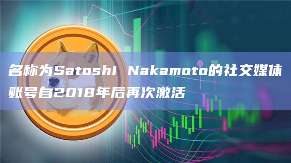 名称为Satoshi Nakamoto的社交媒体账号自2018年后再次激活