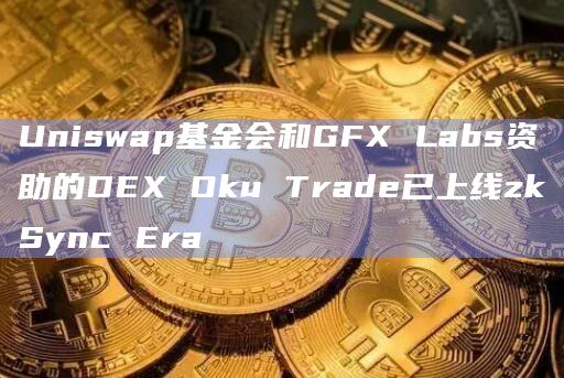 Uniswap基金会和GFX Labs资助的DEX Oku Trade已上线zkSync Era