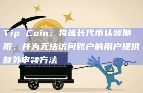 Tip Coin：将延长代币认领期限，并为无法访问账户的用户提供额外申领方法