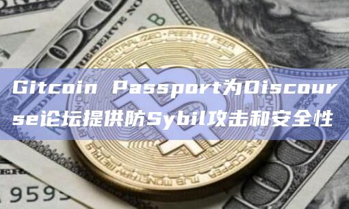 Gitcoin Passport为Discourse论坛提供防Sybil攻击和安全性