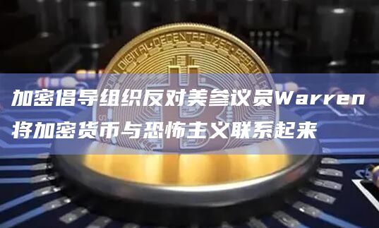 加密倡导组织反对美参议员Warren将加密货币与恐怖主义联系起来