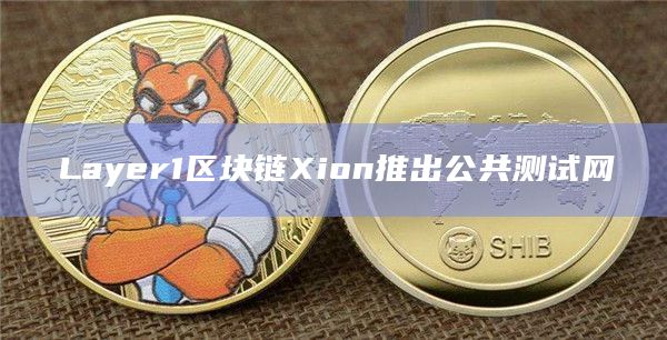 Layer1区块链Xion推出公共测试网
