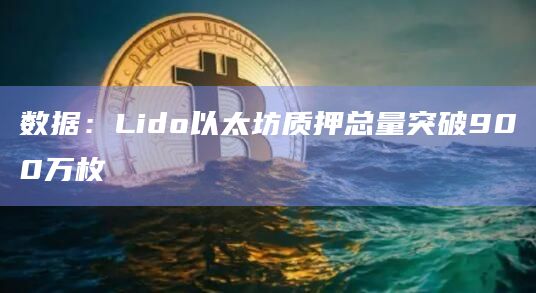 数据：Lido以太坊质押总量突破900万枚