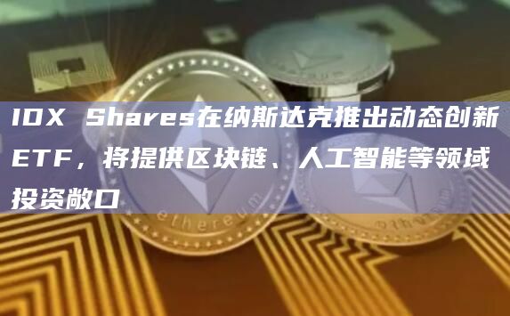 ETF提供商IDX Shares重大消息宣布