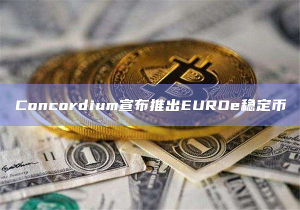 Concordium宣布推出EUROe稳定币
