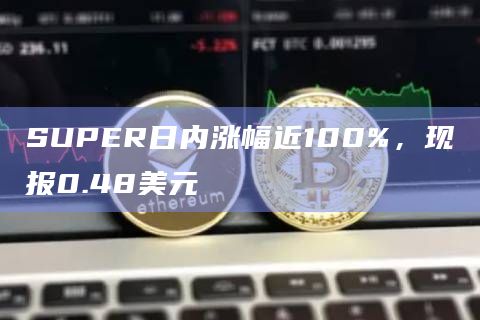 SUPER日内涨幅近100%，现报0.48美元