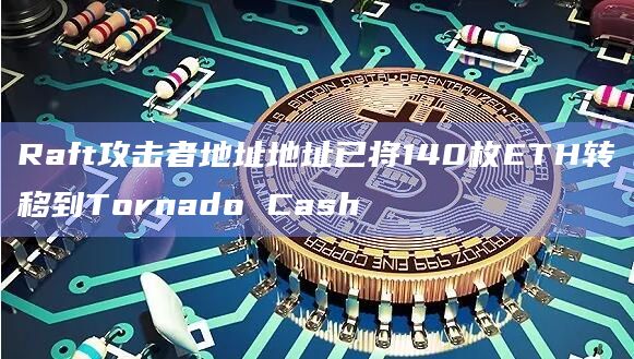 Raft攻击者地址地址已将140枚ETH转移到Tornado Cash