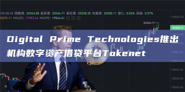 Digital Prime Technologies推出机构数字资产借贷平台Tokenet