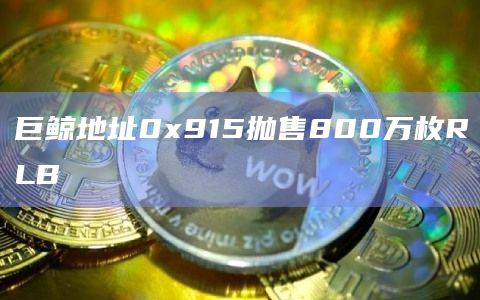 巨鲸地址0x915抛售800万枚RLB
