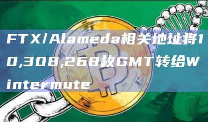 FTX/Alameda相关地址将10,308,268枚GMT转给Wintermute