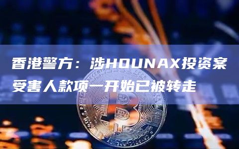香港警方：涉HOUNAX投资案受害人款项一开始已被转走