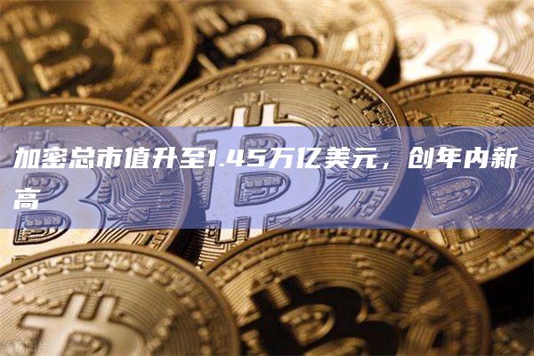 加密总市值升至1.45万亿美元，创年内新高