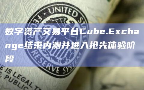 数字资产交易平台Cube.Exchange通过使用专有的MPC金库来管理资产