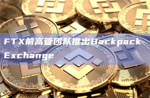 FTX前高管团队推出Backpack Exchange