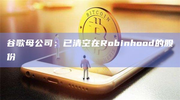 谷歌母公司：已清空在Robinhood的股份