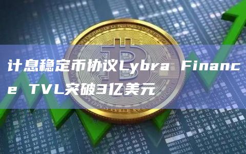 计息稳定币协议Lybra Finance TVL突破3亿美元