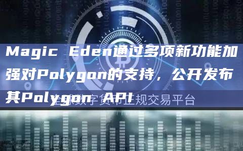 Magic Eden通过多项新功能加强对Polygon的支持,公开发布其Polygon API