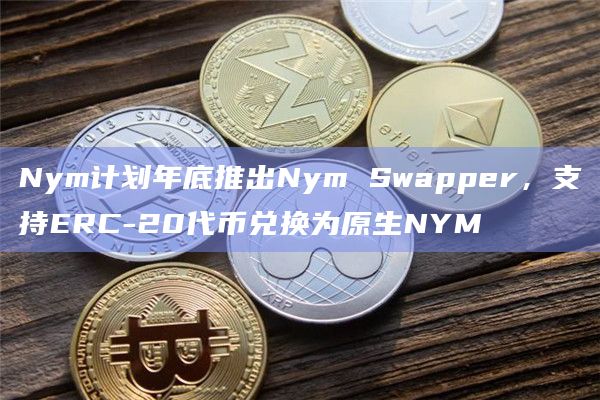 Nym Swapper允许用户快速将ERC-20代币兑换为原生NYM