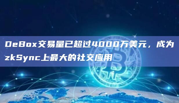 DeBox已成为zkSync上最大的社交应用
