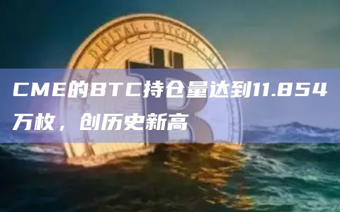 CME的BTC持仓量达到11.854万枚，创历史新高