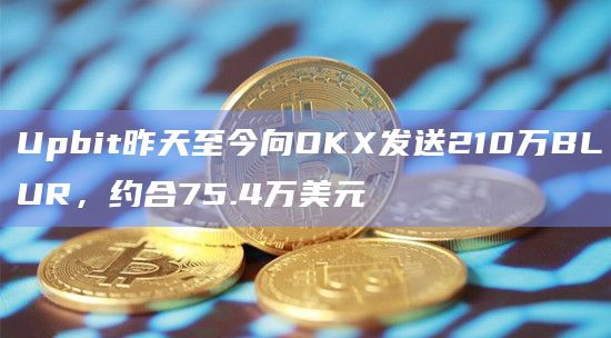 Upbit向OKX发送210万BLUR