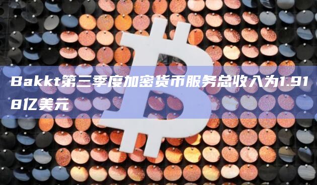 Bakkt是一个数字资产平台第三季度总收入