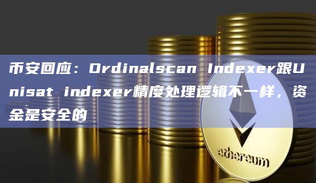 币安回应:Ordinalscan Indexer跟Unisat indexer精度处理逻辑不一样,资金是安全的