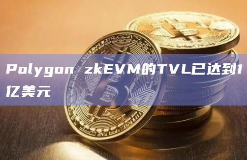 Polygon zkEVM的TVL已达到1亿美元