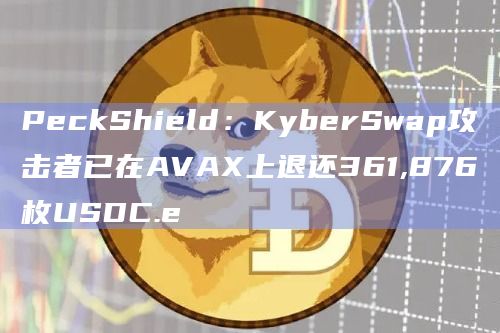 PeckShield：KyberSwap攻击者已在AVAX上退还361,876枚USDC.e