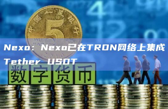 Nexo：Nexo已在TRON网络上集成Tether USDT