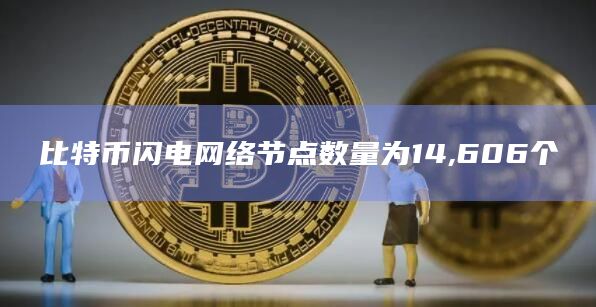 比特币闪电网络节点数量为14,606个