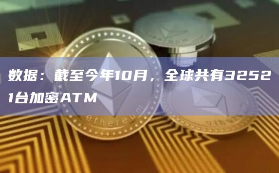 数据：截至今年10月，全球共有32521台加密ATM