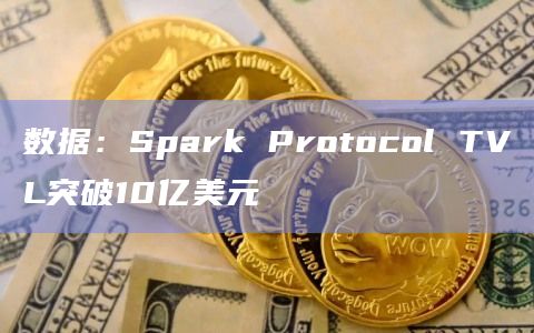 数据：Spark Protocol TVL突破10亿美元