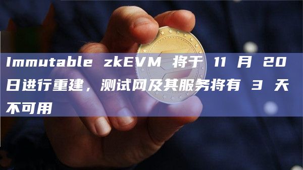 Immutable zkEVM测试网及其所有功能将于月底全面上线