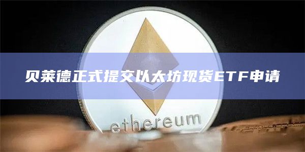 贝莱德正式提交以太坊现货ETF申请
