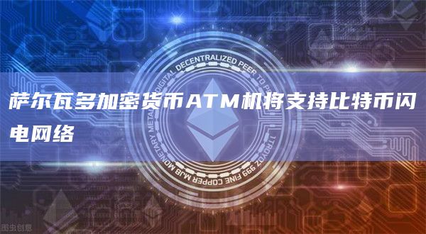 萨尔瓦多加密货币ATM机将支持比特币闪电网络