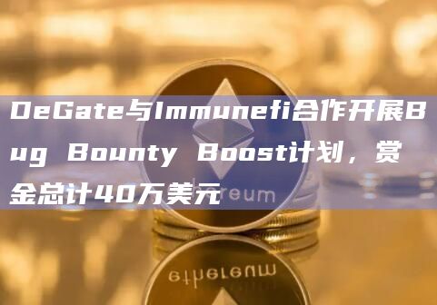 DeGate与Immunefi合作开展Bug Bounty Boost计划,赏金总计40万美元