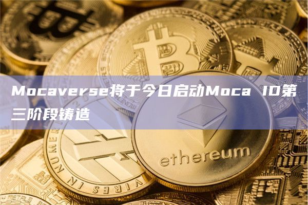 Mocaverse将于今日启动Moca ID第三阶段铸造