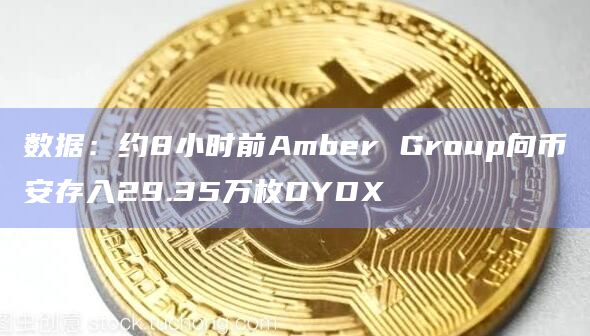 数据：约8小时前Amber Group向币安存入29.35万枚DYDX
